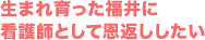 生まれ育った福井に 看護師として恩返ししたい