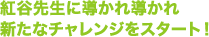 紅谷先生に導かれ導かれ 新たなチャレンジをスタート！