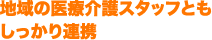 地域の医療介護スタッフともしっかり連携