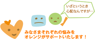 妻・みどりさん「いざというとき心配なんですが…」みなさまそれぞれの悩みをオレンジがサポートいたします！